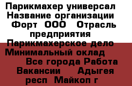 Парикмахер-универсал › Название организации ­ Форт, ООО › Отрасль предприятия ­ Парикмахерское дело › Минимальный оклад ­ 35 000 - Все города Работа » Вакансии   . Адыгея респ.,Майкоп г.